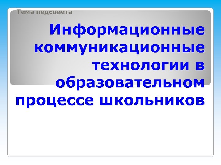 Тема педсовета Информационные коммуникационные технологии в образовательном процессе школьников 