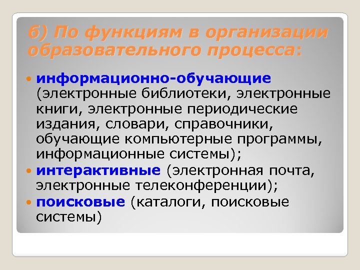 б) По функциям в организации образовательного процесса: информационно-обучающие (электронные библиотеки, электронные книги, электронные периодические