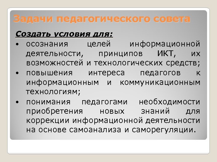 Задачи педагогического совета Создать условия для: осознания целей информационной деятельности, принципов ИКТ, их возможностей