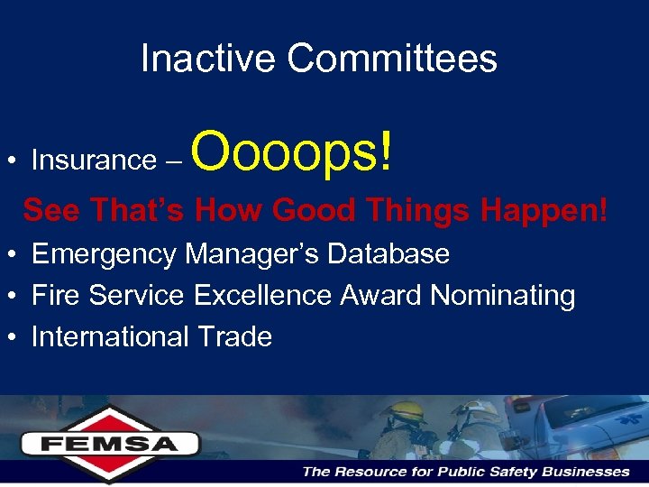 Inactive Committees • Insurance – Oooops! See That’s How Good Things Happen! • Emergency