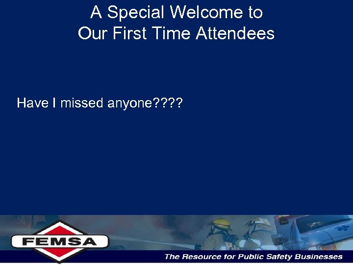 A Special Welcome to Our First Time Attendees Have I missed anyone? ? 