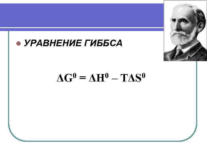 l УРАВНЕНИЕ ГИББСА ΔG 0 = ΔH 0 – TΔS 0 
