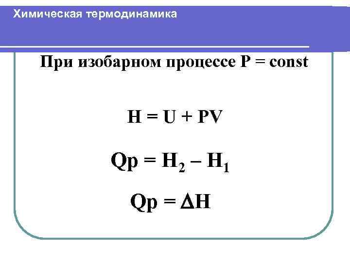 Химическая термодинамика При изобарном процессе P = const Н = U + PV Qp