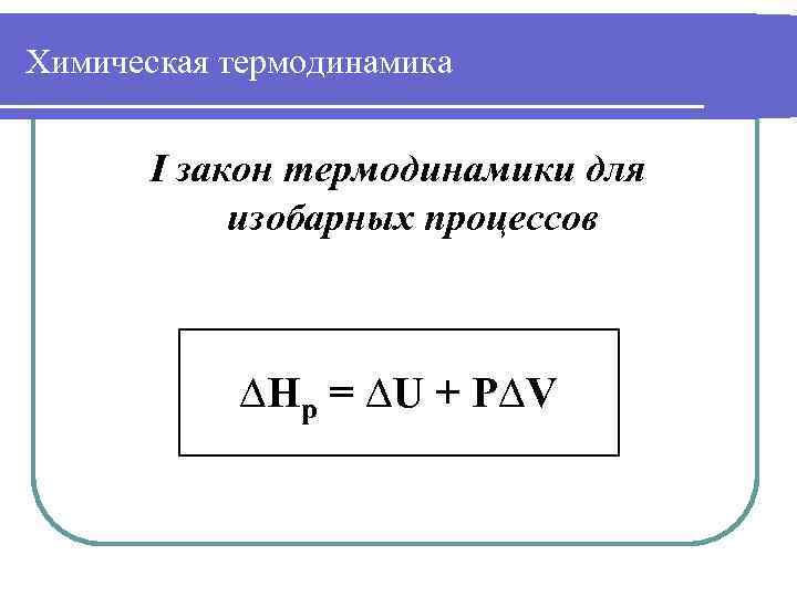 Химическая термодинамика I закон термодинамики для изобарных процессов ∆Нр = ∆U + P∆V 