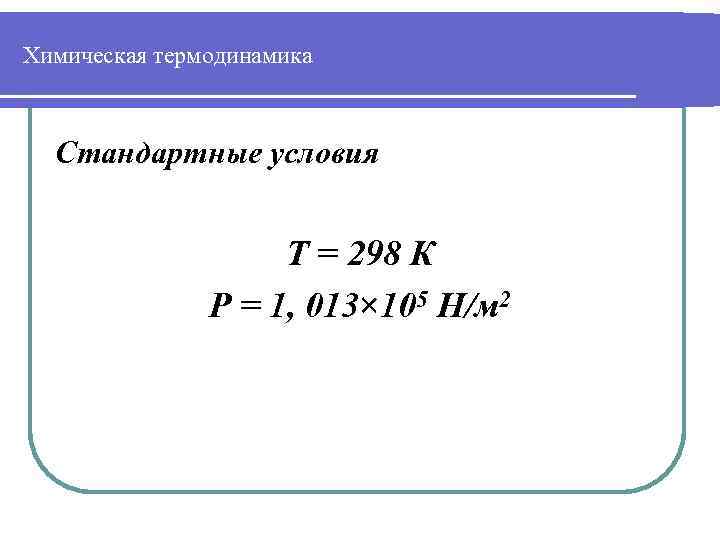 Химическая термодинамика Стандартные условия Т = 298 К Р = 1, 013× 105 Н/м