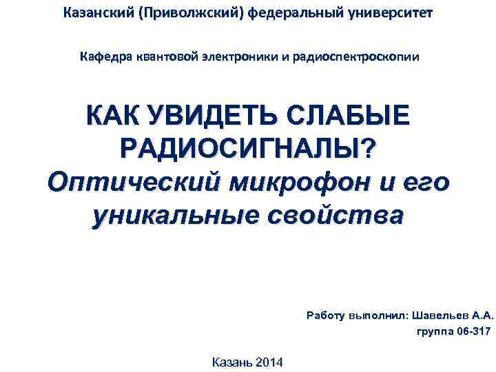 Казанский (Приволжский) федеральный университет Кафедра квантовой электроники и радиоспектроскопии КАК УВИДЕТЬ СЛАБЫЕ РАДИОСИГНАЛЫ? Оптический