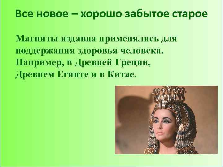 Все новое – хорошо забытое старое Магниты издавна применялись для поддержания здоровья человека. Например,