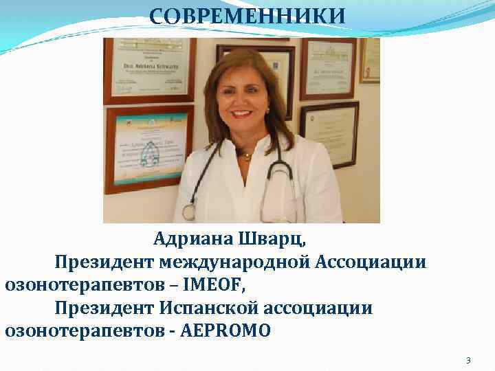 СОВРЕМЕННИКИ Адриана Шварц, Президент международной Ассоциации озонотерапевтов – IMEOF, Президент Испанской ассоциации озонотерапевтов -