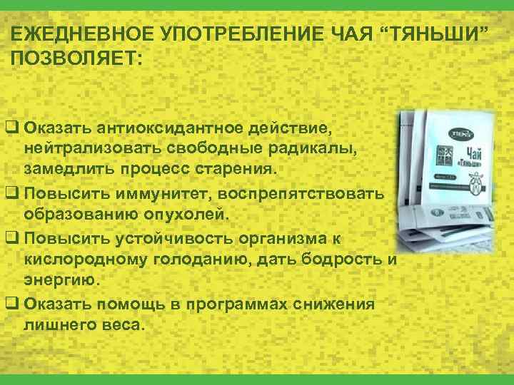 ЕЖЕДНЕВНОЕ УПОТРЕБЛЕНИЕ ЧАЯ “ТЯНЬШИ” ПОЗВОЛЯЕТ: q Оказать антиоксидантное действие, нейтрализовать свободные радикалы, замедлить процесс