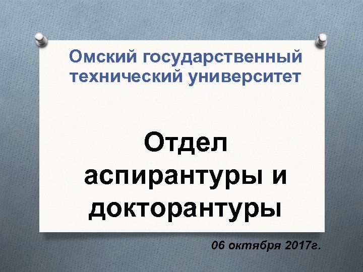Омский государственный технический университет Отдел аспирантуры и докторантуры 06 октября 2017 г. 