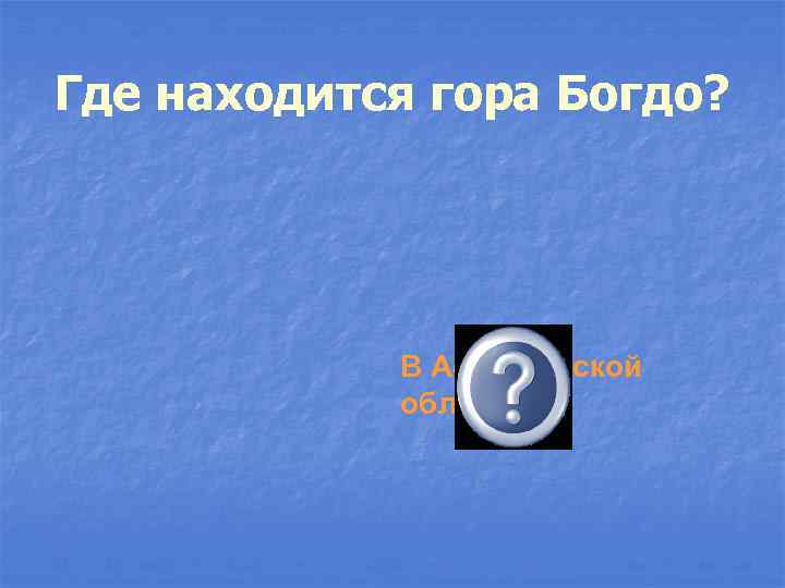 Где находится гора Богдо? В Астраханской области 