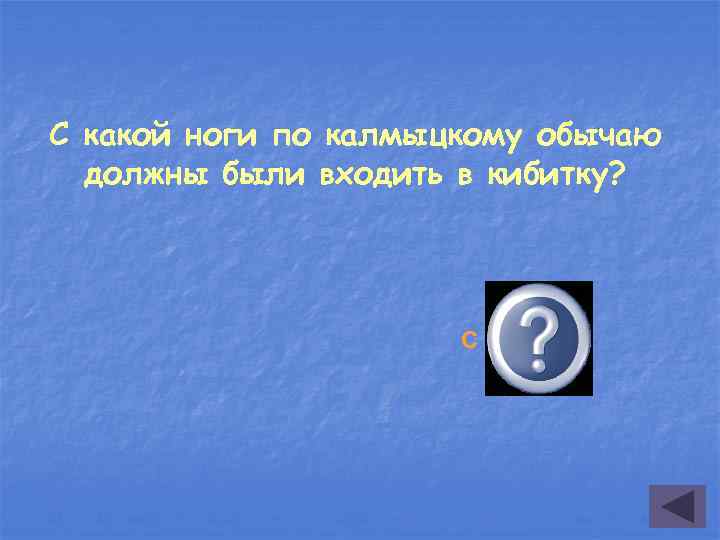 С какой ноги по калмыцкому обычаю должны были входить в кибитку? С правой 