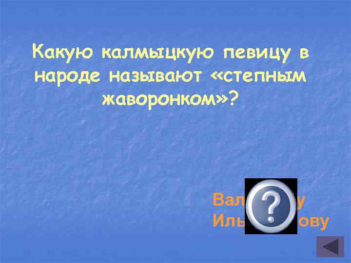 Какую калмыцкую певицу в народе называют «степным жаворонком» ? Валентину Ильцаранову 