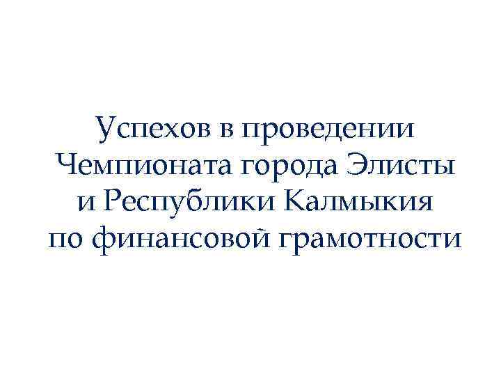Успехов в проведении Чемпионата города Элисты и Республики Калмыкия по финансовой грамотности 