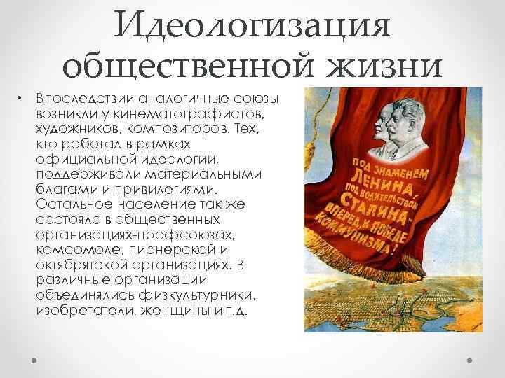 Идеологизация общественной жизни • Впоследствии аналогичные союзы возникли у кинематографистов, художников, композиторов. Тех, кто