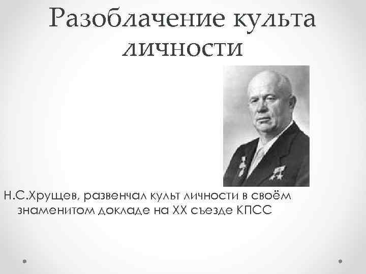 Разоблачение культа личности Н. С. Хрущев, развенчал культ личности в своём знаменитом докладе на