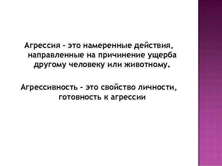 Агрессия – это намеренные действия, направленные на причинение ущерба другому человеку или животному. Агрессивность