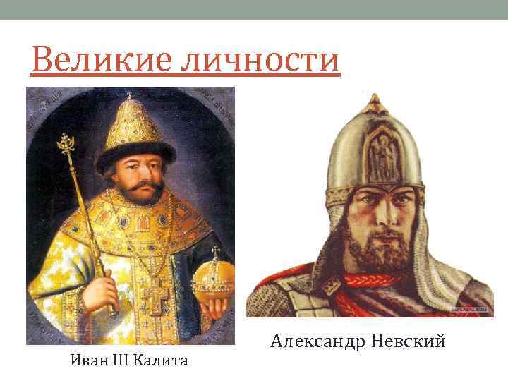 Великие личности Иван III Калита Александр Невский 