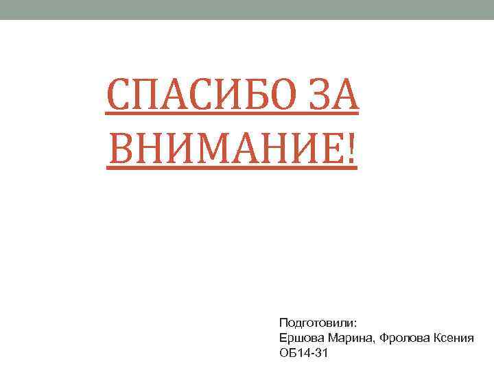 СПАСИБО ЗА ВНИМАНИЕ! Подготовили: Ершова Марина, Фролова Ксения ОБ 14 -31 