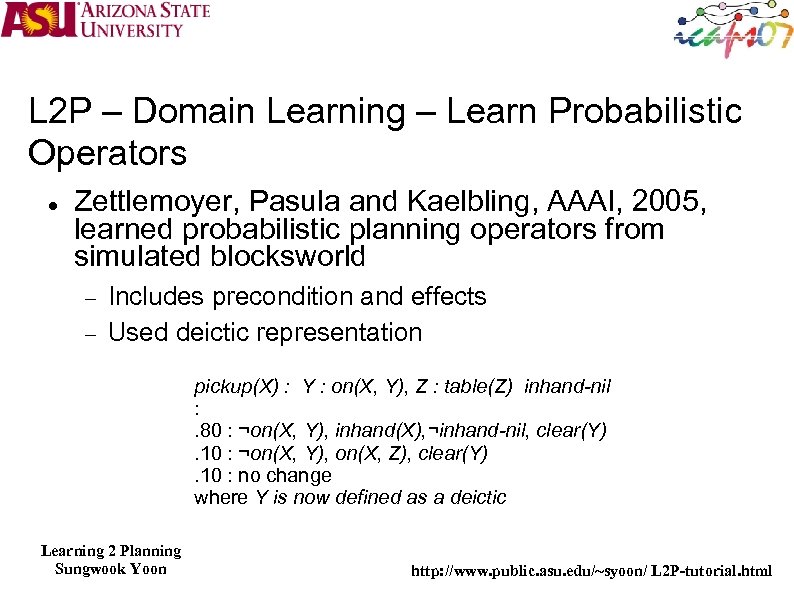 L 2 P – Domain Learning – Learn Probabilistic Operators Zettlemoyer, Pasula and Kaelbling,