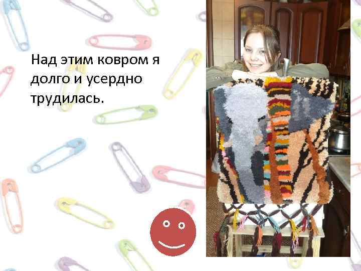 Над этим ковром я долго и усердно трудилась. 