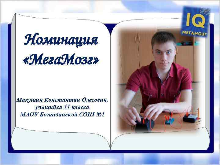 Номинация «Мега. Мозг» Макушин Константин Олегович, учащийся 11 класса МАОУ Богандинской СОШ № 1