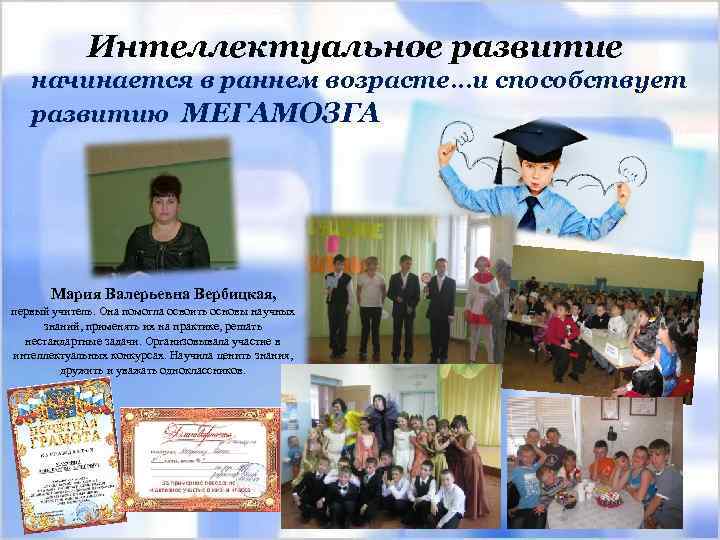 Интеллектуальное развитие начинается в раннем возрасте…и способствует развитию МЕГАМОЗГА Мария Валерьевна Вербицкая, первый учитель.