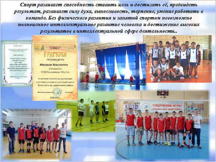 Спорт развивает способность ставить цель и достигать её, предвидеть результат, развивает силу духа, выносливость,