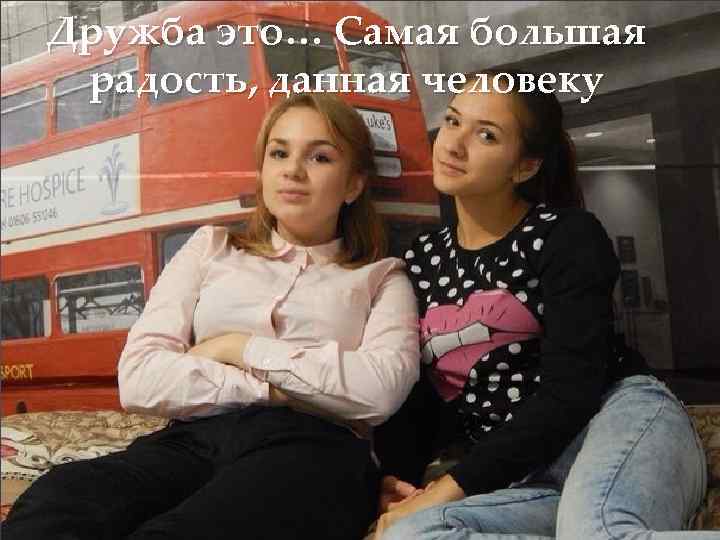 Дружба это… Самая большая радость, данная человеку 