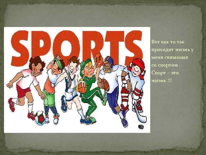 Вот как то так проходит жизнь у меня связанная со спортом. Спорт – это