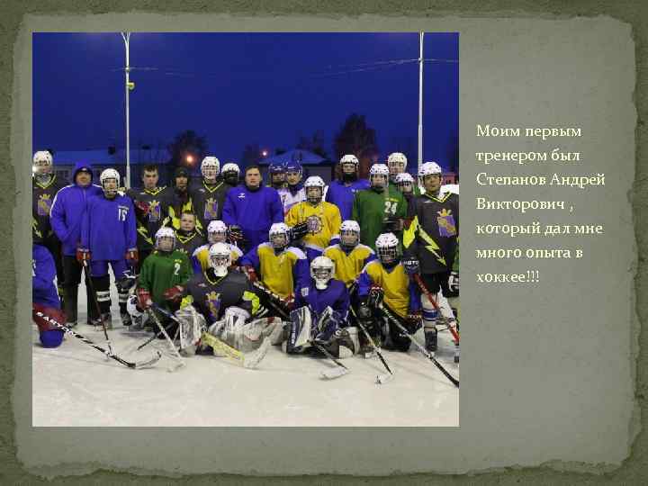 Моим первым тренером был Степанов Андрей Викторович , который дал мне много опыта в