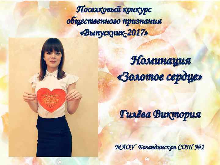 Поселковый конкурс общественного признания «Выпускник-2017» Номинация «Золотое сердце» Гилёва Виктория МАОУ Богандинская СОШ №