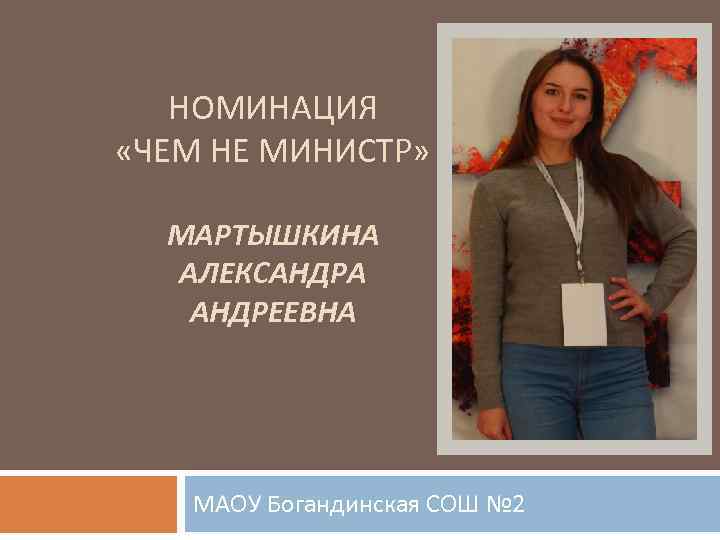 НОМИНАЦИЯ «ЧЕМ НЕ МИНИСТР» МАРТЫШКИНА АЛЕКСАНДРА АНДРЕЕВНА МАОУ Богандинская СОШ № 2 