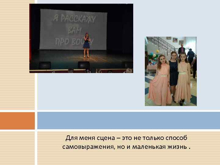 Для меня сцена – это не только способ самовыражения, но и маленькая жизнь. 