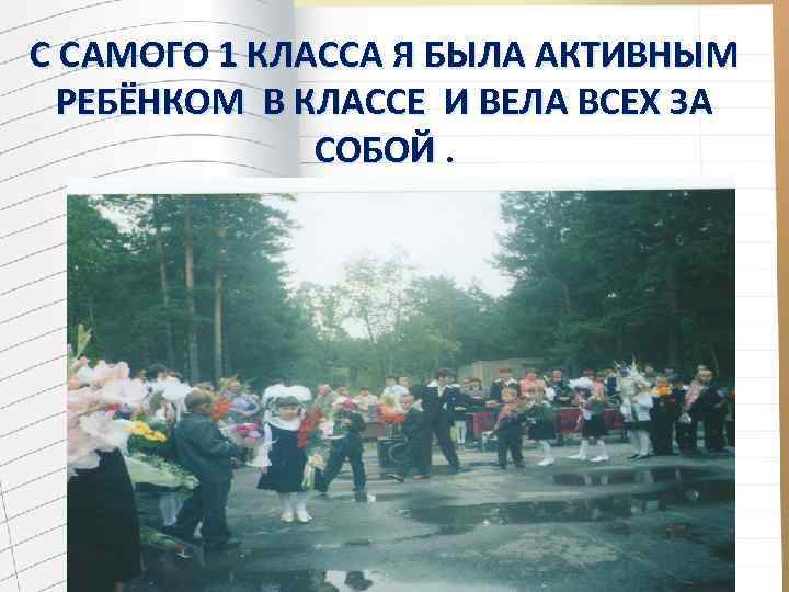 С САМОГО 1 КЛАССА Я БЫЛА АКТИВНЫМ РЕБЁНКОМ В КЛАССЕ И ВЕЛА ВСЕХ ЗА