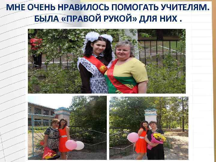 МНЕ ОЧЕНЬ НРАВИЛОСЬ ПОМОГАТЬ УЧИТЕЛЯМ. БЫЛА «ПРАВОЙ РУКОЙ» ДЛЯ НИХ. 