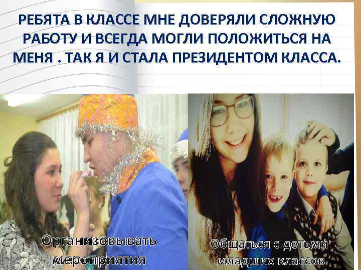 РЕБЯТА В КЛАССЕ МНЕ ДОВЕРЯЛИ СЛОЖНУЮ РАБОТУ И ВСЕГДА МОГЛИ ПОЛОЖИТЬСЯ НА МЕНЯ. ТАК