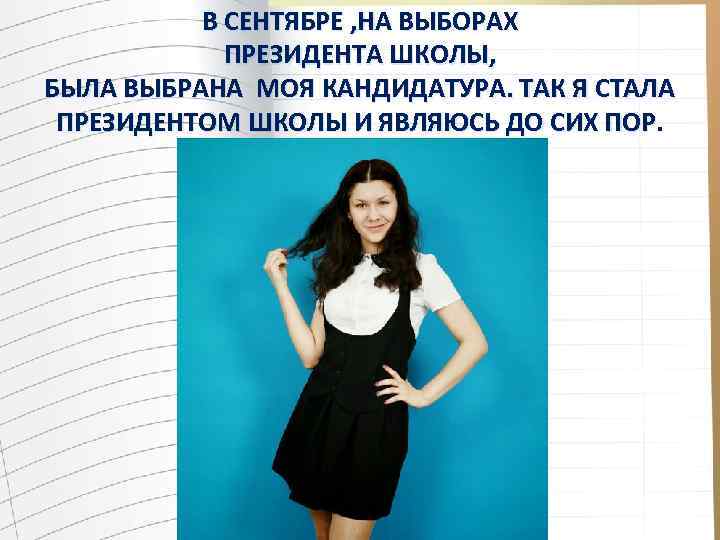 В СЕНТЯБРЕ , НА ВЫБОРАХ ПРЕЗИДЕНТА ШКОЛЫ, БЫЛА ВЫБРАНА МОЯ КАНДИДАТУРА. ТАК Я СТАЛА