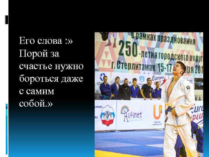 Его слова : » Порой за счастье нужно бороться даже с самим собой. »