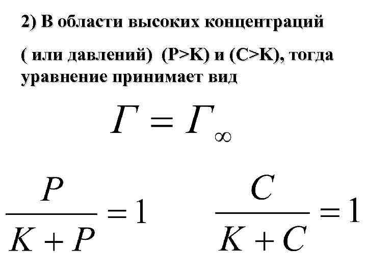 2) В области высоких концентраций ( или давлений) (Р>K) и (C>K), тогда уравнение принимает