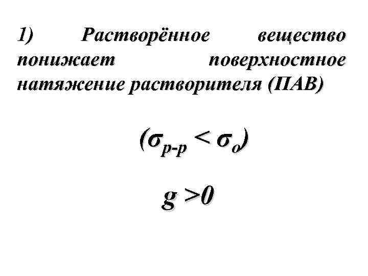 1) Растворённое вещество понижает поверхностное натяжение растворителя (ПАВ) (σр-р < σo) g >0 