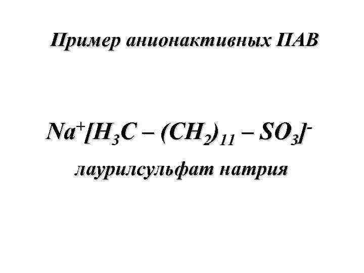 Пример анионактивных ПАВ Na+[H 3 C – (CH 2)11 – SO 3]лаурилсульфат натрия 