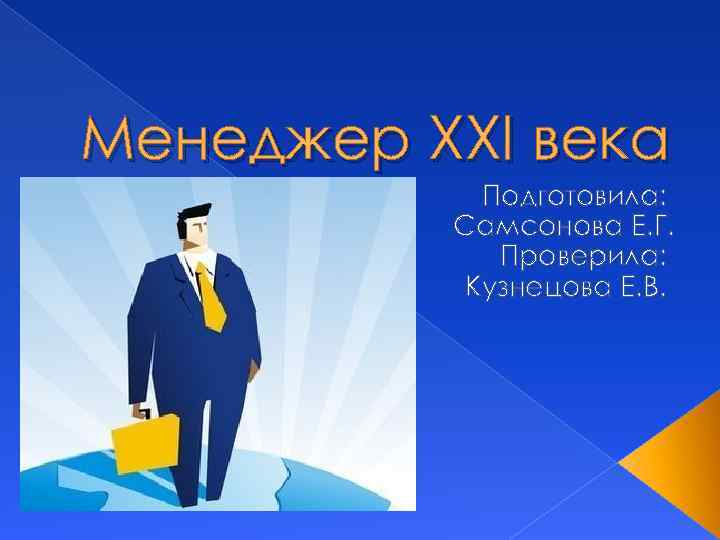 Менеджер XXI века Подготовила: Самсонова Е. Г. Проверила: Кузнецова Е. В. 