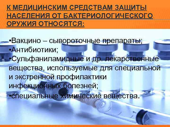 К МЕДИЦИНСКИМ СРЕДСТВАМ ЗАЩИТЫ НАСЕЛЕНИЯ ОТ БАКТЕРИОЛОГИЧЕСКОГО ОРУЖИЯ ОТНОСЯТСЯ: • Вакцино – сывороточные препараты;