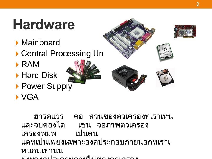 2 Hardware Mainboard Central Processing Unit : CPU RAM Hard Disk Power Supply VGA