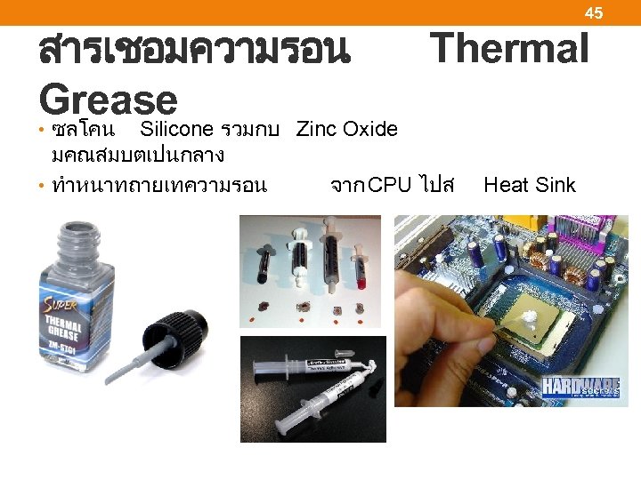 สารเชอมความรอน Grease 45 Thermal • ซลโคน Silicone รวมกบ Zinc Oxide มคณสมบตเปนกลาง • ทำหนาทถายเทความรอน จาก