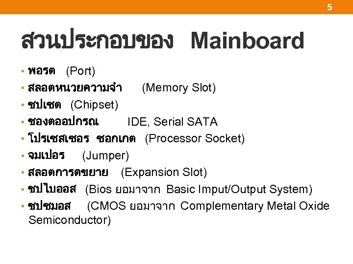 5 สวนประกอบของ Mainboard • พอรต (Port) • สลอตหนวยความจำ (Memory Slot) • ชปเซต (Chipset) •