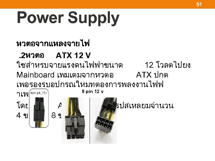 51 Power Supply หวตอจากแหลงจายไฟ . 2หวตอ ATX 12 V ใชสำหรบจายแรงดนไฟฟาขนาด 12 โวลตไปยง Mainboard เพมเตมจากหวตอ