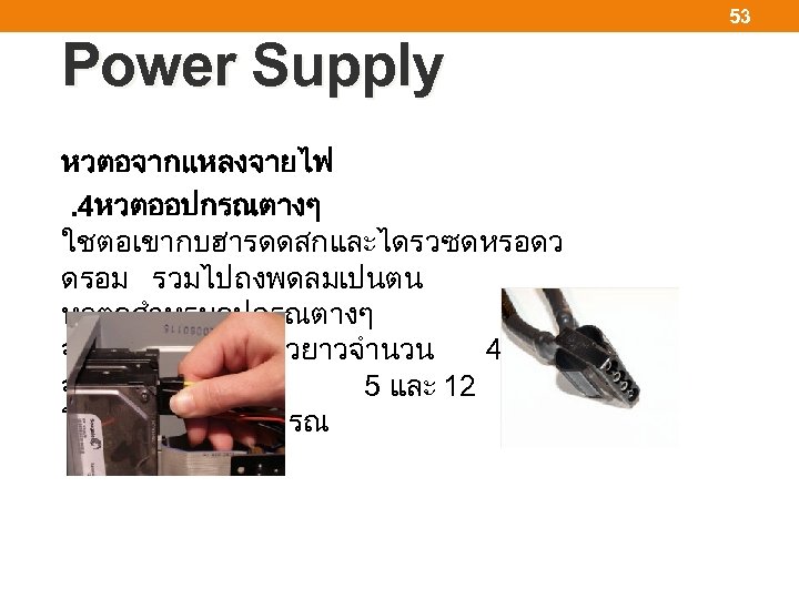 53 Power Supply หวตอจากแหลงจายไฟ . 4หวตออปกรณตางๆ ใชตอเขากบฮารดดสกและไดรวซดหรอดว ดรอม รวมไปถงพดลมเปนตน หวตอสำหรบอปกรณตางๆ จะมลกษณะเปนแถวยาวจำนวน 4 ขา จายแรงดนไฟฟาท
