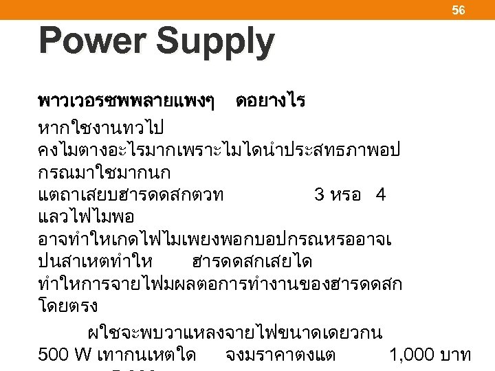 56 Power Supply พาวเวอรซพพลายแพงๆ ดอยางไร หากใชงานทวไป คงไมตางอะไรมากเพราะไมไดนำประสทธภาพอป กรณมาใชมากนก แตถาเสยบฮารดดสกตวท 3 หรอ 4 แลวไฟไมพอ อาจทำใหเกดไฟไมเพยงพอกบอปกรณหรออาจเ